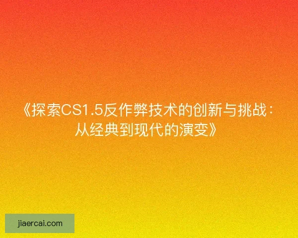 《探索CS1.5反作弊技术的创新与挑战：从经典到现代的演变》