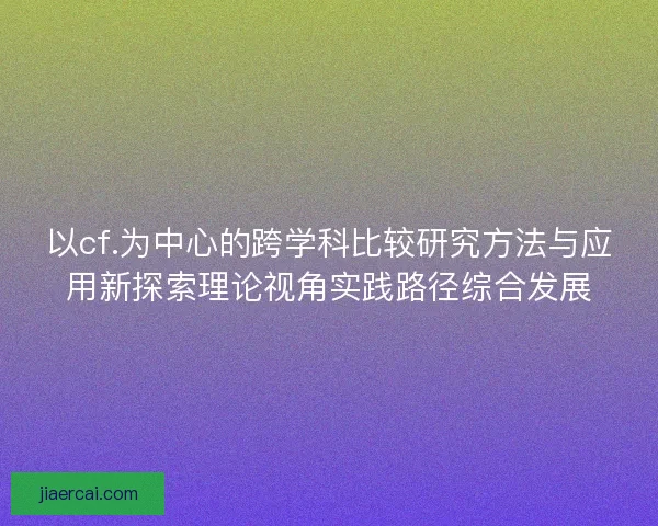 以cf.为中心的跨学科比较研究方法与应用新探索理论视角实践路径综合发展