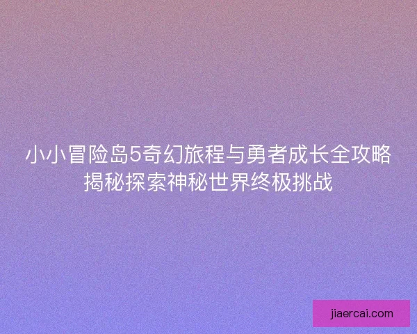 小小冒险岛5奇幻旅程与勇者成长全攻略揭秘探索神秘世界终极挑战