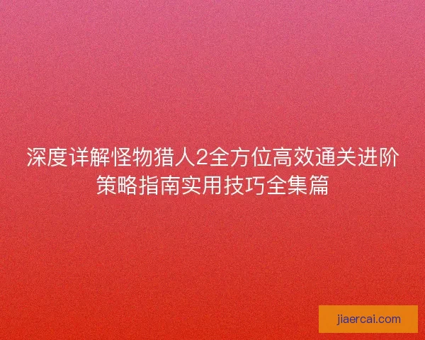 深度详解怪物猎人2全方位高效通关进阶策略指南实用技巧全集篇