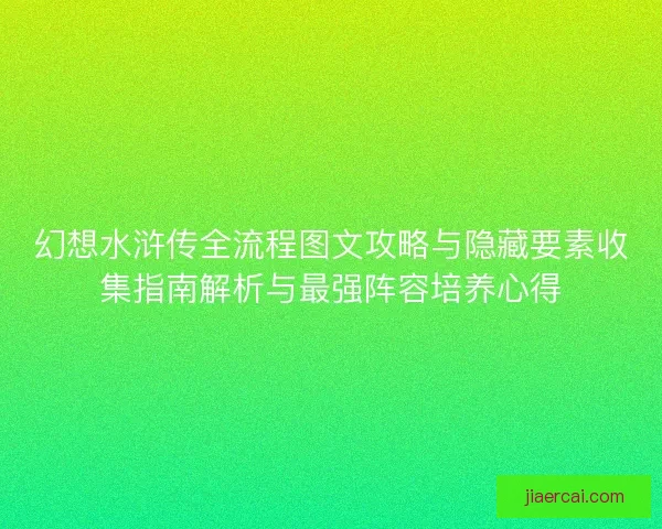 幻想水浒传全流程图文攻略与隐藏要素收集指南解析与最强阵容培养心得
